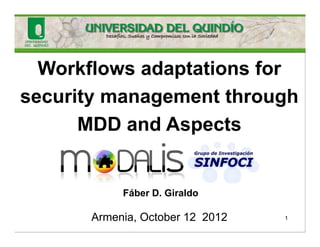 Workflows adaptations for
security management through
      MDD and Aspects


           Fáber D. Giraldo

      Armenia, October 12 2012   1
 