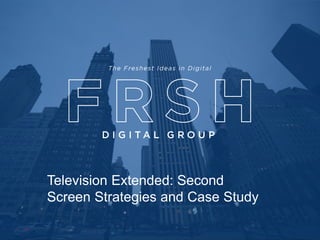 Capabilities & Select Product Showcase
Television Extended: Second
Screen Strategies and Case Study
 