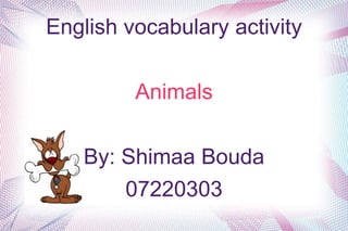 English vocabulary activity

         Animals

   By: Shimaa Bouda
       07220303
 