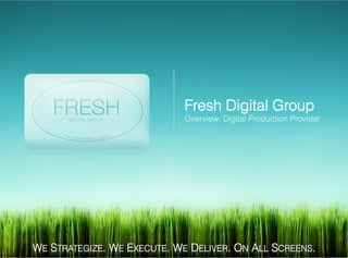WE STRATEGIZE. WE EXECUTE. WE DELIVER. ON ALL SCREENS.
Fresh Digital Group
Overview: Digital Production Provider
 