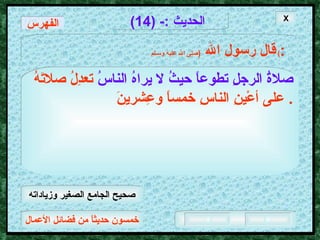 خمسون حديثاً من فضائل الأعمال الحديث  :- (14) قال رسول الله   ( صلى الله عليه وسـلم )  : صلاةُ الرجلِ تطوعاً حيثُ لا يراهُ الناسُ   تعدِلُ صلاتَهُ على أعْينِ الناسِ خمساً وعِشرينَ .  الفهرس X صحيح الجامع الصغير وزياداته 