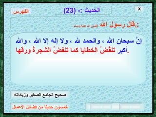 خمسون حديثاً من فضائل الأعمال الحديث  :- (23) قال رسول الله   ( صلى الله عليه وسـلم )  : إنَّ سبحان الله ، والحمد لله ، ولا إله إلا الله ، والله أكبر   تنفُضُ الخطايا كما تنفضُ الشجرةُ ورقها .   X الفهرس صحيح الجامع الصغير وزياداته 