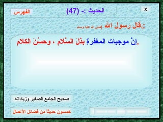 خمسون حديثاً من فضائل الأعمال الحديث  :- (47) قال رسول الله   ( صلى الله عليه وسـلم )  : إنَّ موجبات المغفرةِ   بذلَ السَّلامِ ، وحسُنَ الكلامِ  .   X الفهرس صحيح الجامع الصغير وزياداته 