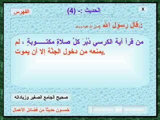 خمسون حديثاً من فضائل الأعمال الحديث  :- (4) قال رسول الله   ( صلى الله عليه وسـلم )  : من قرأ آية الكرسي دُبُرَ كلِّ صلاةٍ مكتــــــوبةٍ ،   لم يمنعه من دخول الجنَّة إلا أن يموت . الفهرس X صحيح الجامع الصغير وزياداته 