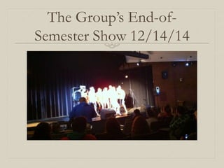 The Group’s End-of- 
Semester Show 12/14/14 
 