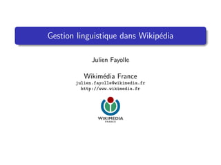 Gestion linguistique dans Wikip´dia
                               e

             Julien Fayolle

          Wikim´dia France
               e
       julien.fayolle@wikimedia.fr
         http://www.wikimedia.fr
 