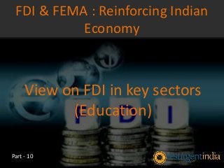 View on FDI in key sectors
(Education)
FDI & FEMA : Reinforcing Indian
Economy
Part - 10
 
