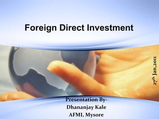 Foreign Direct Investment 27th Jan,2011 Presentation By-  DhananjayKale AFMI, Mysore 