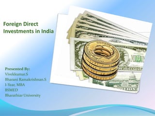 Foreign Direct Investments in India PresentedBy: Vivekkumar.S  Bharani Ramakrishnan.S I-Year, MBA BSMED Bharathiar University 