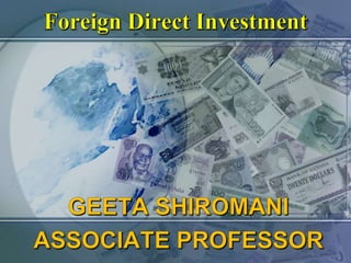 Foreign Direct Investment GEETA SHIROMANI ASSOCIATE PROFESSOR 