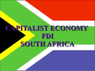 CAPITALIST ECONOMY
        FDI
   SOUTH AFRICA
 