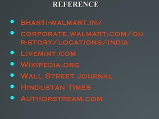 REFERENCE

 bharti-walmart.in/
 corporate.walmart.com/ou
  r-story/locations/india
 Livemint.com
 Wikipedia.org
 Wall Street Journal
 Hindustan Times
 Authorstream.com
 