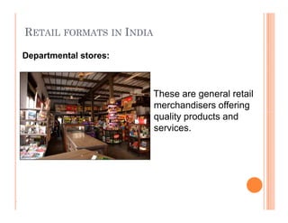RETAIL FORMATS IN INDIA
These are general retail
merchandisers offering
quality products and
services.
Departmental stores:
.
These are general retail
merchandisers offering
quality products and
services.
 
