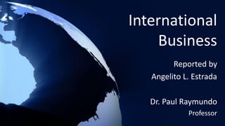 International
Business
Reported by
Angelito L. Estrada
Dr. Paul Raymundo
Professor
 