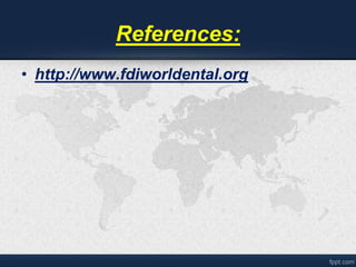 References: 
• http://www.fdiworldental.org 
