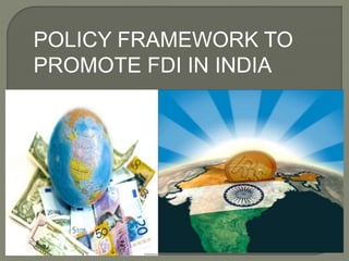 POLICY FRAMEWORK TO
PROMOTE FDI IN INDIA
 