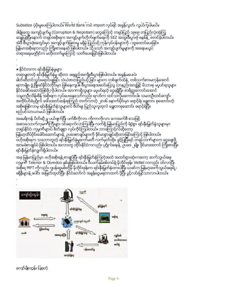 Agriculture Development ပစၥည္းမ်ားကို အခြန္မေကာက္တဲ့အျပင္ ဗဟိုနဲ႔ေဒသ အစိုးရ၂ခုစလံုးကပါ
Subsidize ပံ့ပိုးမႈေပးၾကပါတယ္။ World Bank ကပဲ import လုပ္ရင္ အခြန္လြတ္၊ လြယ္ကူပါမယ္။
ဒါမ်ိဳးေတြ အက်င့္ပ်က္မႈ (Corruption & Nepotism) ေတြေၾကာင့္ တရုပ္ျပည္ ၁၉၈၉ တျပည္လံုးအံုၾကြ
ဆႏၵျပခဲ့ျပီးေနာက္ တရုပ္အစိုးရက အက်င့္ပ်က္တိုက္ဖ်က္ေရးကို SEZ အထူးစီးပြားဇံု စနစ္နဲ႕ စတင္ခဲ့ပါတယ္။
အဲဒီ စီးပြားဇံုအတြင္းမွာ အက်င့္ပ်က္ျခစားမႈ မရွိမဲ့ ျပည္ပပို႕ကုန္လုပ္ငန္းမ်ားကို ၊ ထူေထာင္ေပးျခင္း၊
ျမန္မာအစိုးရကလည္း ၾကိဳးစားေနဆဲ ျဖစ္ပါတယ္။ သို႕ေသာ္ အက်င့္ပ်က္မႈမ်ားကို အေရးမယူပဲ
တရားေရးမ႑ိဳင္က မတိုးတက္မႈေၾကာင့္ သတိေပးရျခင္းျဖစ္ပါတယ္။
.
.
● ႏိုင္ငံတကာ ရင္းႏွီးျမွပ္ႏွံမႈမ်ား
တရာမွ်တတဲ့ ရင္းႏွီးျမွတ္ႏံွမႈ ဆိုတာ ေရရွည္အက်ိဳးစီးပြားျဖစ္ပါတယ္။ အခြန္မေပးပဲ၊
ဓါတ္ဆီတင္သြင္းေရာင္းခ်ျခင္၊ သံယံဇာတျပည္ပပို႕ျခင္း မ်ားက တစ္ခ်က္ထဲနဲ႕ တစ္သက္စားမကုန္ေအာင္
ရတာမ်ိဳး၊ ဖြံ႕ျဖိဳးဆဲႏိုင္ငံတိုင္းမွာ ျဖစ္ေနက်ပါ။ စီးပြားေရးအဆင္ေျပသူ (တနည္းအားျဖၱင့္ မိသားစု မပူပင္ရသူမ်ား
ႏိုင္ငံေခါင္းေဆာင္ျဖစ္ဖို႕လိုပါတယ္။ အာဏာရွိသူမ်ား မပူပင္ရတဲ့ ေငြရရွိျပီး၊ စာရိတၱေကာင္းေအာင္
သမၼတဦးသိန္းစိန္ အစိုးရက လုပ္ေပးေနေသာ္လည္း ရလဒ္က ထင္သလိုမေကာင္းပါ။ သမတဦးထင္ေက်ာ္၊
အတိုင္ပင္ခံပုဂၢိဳလ္ ေဒၚေအာင္ဆန္းစုၾကည္ တက္လာတဲ့ ၂၀၁၆ ေနာက္ပိုင္းမွာ ေရာင့္ရဲ၊ ေခြ်တာ၊ စုေဆာင္းတဲ့
အစိုးရျဖစ္လာမွ ရင္းႏွီးျမွတ္ႏွံသူမ်ားလဲ စိတ္ခ်၊ ျပည္သူလူထုလဲ ေခြ်တာစုေဆာင္း ေရာင့္ရဲျပီး၊
စည္ပင္သာယာမယ္ ျဖစ္ပါတယ္။
အေမရိကန္ ပိတ္ဆို႕မႈ ပယ္ဖ်က္ျပီး ပက္စီကိုလာ၊ ကိုကာကိုလာ၊ ေကအက္စီ စသျဖင့္
အစားေသာက္ကုမဏီၾကီးမ်ား ဝင္ေရာက္လာၾကပါျပီ။ လက္ရွိ ျမန္မာျပည္ကို ရဲဝံ့စြာ ရင္းႏွီးျမွတ္နွံသူမ်ားမွာ
တရုပ္ႏိုင္ငံ၊ ကုမၸဏီမ်ားပဲ စိတ္ခ်စြာ လုပ္ကိုင္ၾကပါတယ္။ ဘာေၾကာင့္လဲဆိုေတာ့
ျမန္မာ့ထိပ္ပိုင္းေခါင္းေဆာင္မ်ားနဲ႕ ဥပေဒစာခ်ုပ္မ်ားကို ခိုင္မာစြာခ်ဳပ္ဆိုထားျခင္းေၾကာင့္ ျဖစ္ပါတယ္။
ဗဟုိအစိုးရက သေဘာတူတဲ့ ရင္းႏွီးျမွတ္ႏွံမႈေကာ္မတီ လက္မွတ္ထိုး၊ ခြင့္ျပဳျပီးရင္ တရုပ္ဘဏ္မ်ားက ေငြေခ်းဖို႕
အာမခံစာခ်ဳပ္ပဲ ျဖစ္ပါတယ္။ အလားတူ ထိုင္းႏိုင္ငံကလည္း ပုဂၢိဳလ္ေရးနဲ႕ ဥပေဒ ၂မ်ိဳး ခိုင္မာေအာာင္ ၾကိဳးစားျပီး၊
ရင္းႏွီးျမွတ္ႏွံလွ်က္ရွိပါတယ္။
အခု ျမန္မာျပည္မွာ ဗဟိုအစိုးရနဲ႕စာခ်ဳပ္ျပီး ရင္းႏွီးျမွတ္ႏွံၾကတဲ့အထဲ အထင္ရွားဆံုးကေတာ့ ဆက္သြယ္ေရး
ကုမၸဏီ Telenor & Ooredoo ႏွစ္ခုျဖစ္ပါတယ္။ ဗီယက္နမ္စစ္တပ္ရဲ့ မိုဘိုင္းဖုန္း Viettel ကလည္း ဝင္လာျပီး
အစိုးရ MPT ကိုလည္း ဂ်ပန္ဆူမစ္တိုမို မိုဘိုင္းဖုန္းက ရင္းႏွီးျမွတ္ႏွံထားပါျပီ။ ယခင္က ျမန္မာ့ဆက္သြယ္ေရးရဲ႕၊
ခရိုနီမ်ားနဲ႕ေပါင္း အျမတ္ထုတ္ျပီး၊ ႏိုင္ငံေတာ္လဲ အခြန္ေငြမရတာထက္ ပိုျပီး ပြင့္လင္းျမင္သာလာပါတယ္။
.
.
ေက်ာ္မ်ိဳးထြန္း ျပဳစုတဲ့
Page 6
 