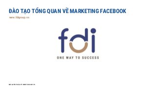 ĐÀO TẠO TỔNG QUAN VỀ MARKETING FACEBOOK
www.fdigroup.vn
BẢN QUYỀN THUỘC VỀ WWW.FDIGROUP.VN
 