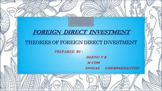 FOREIGN DIRECT INVESTMENT
THEORIES OF FOREIGN DIRECT INVESTMENT
PREPARED BY :
DEENU V R
M COM
SNGCAS CHEMPAZHANTHY
 