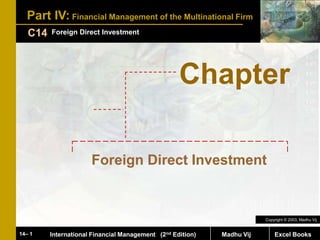 Excel Books
14– 1 International Financial Management (2nd Edition) Madhu Vij
Part IV: Financial Management of the Multinational Firm
Foreign Direct Investment
C14
Copyright © 2003, Madhu Vij
Chapter
Foreign Direct Investment
 
