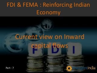 Current view on Inward
capital flows
FDI & FEMA : Reinforcing Indian
Economy
Part - 7
 