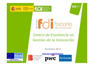 Centro de Excelencia en
Gestión de la Innovación
Noviembre 2014
www.eoi.es/fdi/baleares
1
 