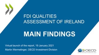 FDI QUALITIES
ASSESSMENT OF IRELAND
MAIN FINDINGS
Virtual launch of the report, 19 January 2021
Martin Wermelinger, OECD Investment Division
 