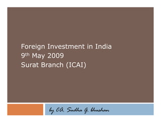 Foreign Investment in India
9th May 2009
Surat Branch (ICAI)




        by CA. Sudha G. bhushan
 