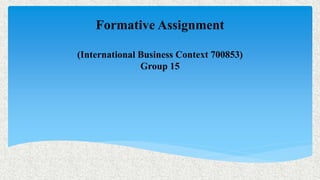 Formative Assignment
(International Business Context 700853)
Group 15
 