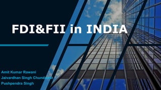 FDI&FII in INDIA
Amit Kumar Rawani
Jaivardhan Singh Chundawat
Pushpendra Singh
 