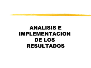 ANALISIS E
IMPLEMENTACION
     DE LOS
  RESULTADOS
 