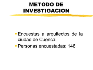 METODO DE
   INVESTIGACION



• Encuestas a arquitectos de la
  ciudad de Cuenca.
• Personas encuestadas: 146
 
