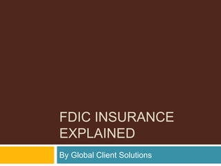 FDIC INSURANCE
EXPLAINED
By Global Client Solutions
 