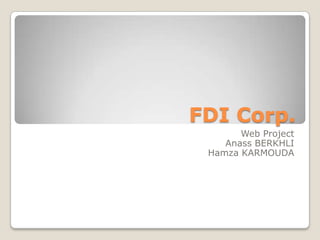 FDI Corp.
       Web Project
    Anass BERKHLI
 Hamza KARMOUDA
 