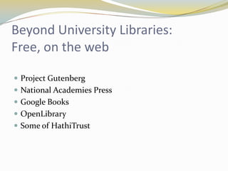Beyond University Libraries:
Free, on the web

 Project Gutenberg
 National Academies Press
 Google Books
 OpenLibrary
 Some of HathiTrust
 
