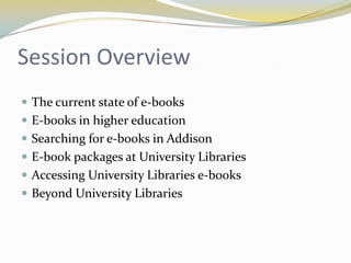 Session Overview
 The current state of e-books
 E-books in higher education
 Searching for e-books in Addison
 E-book packages at University Libraries
 Accessing University Libraries e-books
 Beyond University Libraries
 