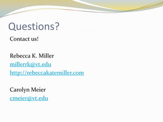 Questions?
Contact us!

Rebecca K. Miller
millerrk@vt.edu
http://rebeccakatemiller.com

Carolyn Meier
cmeier@vt.edu
 