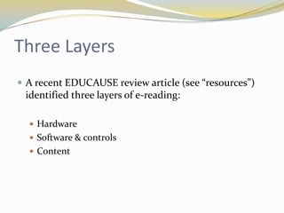 Three Layers
 A recent EDUCAUSE review article (see “resources”)
 identified three layers of e-reading:

   Hardware
   Software & controls
   Content
 