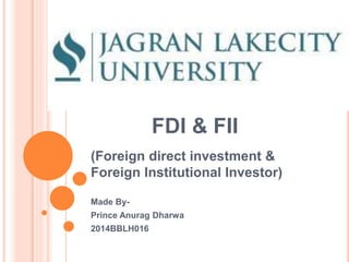 FDI & FII
(Foreign direct investment &
Foreign Institutional Investor)
Made By-
Prince Anurag Dharwa
2014BBLH016
 