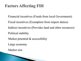    Financial incentives (Funds from local Government)
   Fiscal incentives (Exemption from import duties)
   Indirect incentives (Provides land and other resources)
   Political stability
   Market potential & accessibility
   Large economy
   Market size
 