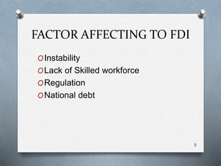 FACTOR AFFECTING TO FDI
OInstability
OLack of Skilled workforce
ORegulation
ONational debt
9
 