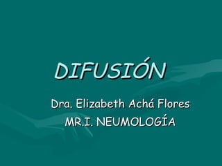 DIFUSIÓN  Dra. Elizabeth Achá Flores MR.I. NEUMOLOGÍA 