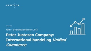Vertica 2015
Peter Justesen Company:
International handel og Unified
Commerce
FDIH – E-handelskonferencen 2015
 