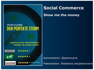 Social Commerce
         Show me the money







         Kommentarer: @petersvarre

         Præsentation: Slideshare.net/petersvarre
 