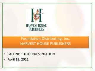 Foundation Distributing, Inc.HARVEST HOUSE PUBLISHERS FALL 2011 TITLE PRESENTATION April 12, 2011 