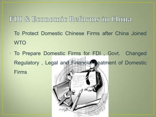 • To Protect Domestic Chinese Firms after China Joined
WTO
• To Prepare Domestic Firms for FDI , Govt. Changed
Regulatory , Legal and Financial treatment of Domestic
Firms
 