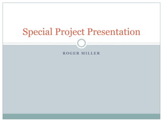 Roger Miller Special Project Presentation 