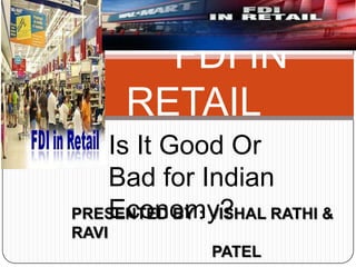 FDI IN
RETAIL
Is It Good Or
Bad for Indian
Economy?PRESENTED BY : VISHAL RATHI &
RAVI
PATEL
 