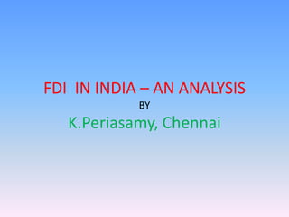 FDI IN INDIA – AN ANALYSIS
            BY
   K.Periasamy, Chennai
 