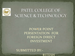POWER POINT
PERSENTATION FOR
FOREIGN DIRECT
INVESTMENT
SUBMITTED BY:-
 